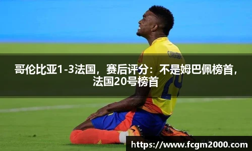 哥伦比亚1-3法国，赛后评分：不是姆巴佩榜首，法国20号榜首