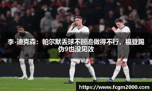 李-迪克森：帕尔默丢球不回追做得不行，福登踢伪9也没见效