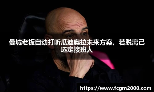 曼城老板自动打听瓜迪奥拉未来方案，若脱离已选定接班人