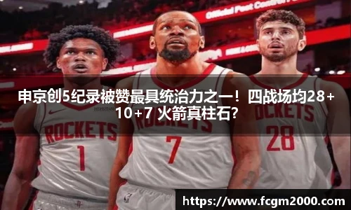 申京创5纪录被赞最具统治力之一！四战场均28+10+7 火箭真柱石？