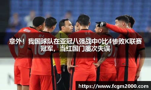 意外！我国球队在亚冠八强战中0比4惨败K联赛冠军，当红国门屡次失误