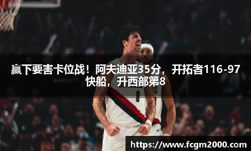 赢下要害卡位战！阿夫迪亚35分，开拓者116-97快船，升西部第8