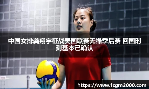 中国女排龚翔宇征战美国联赛无缘季后赛 回国时刻基本已确认